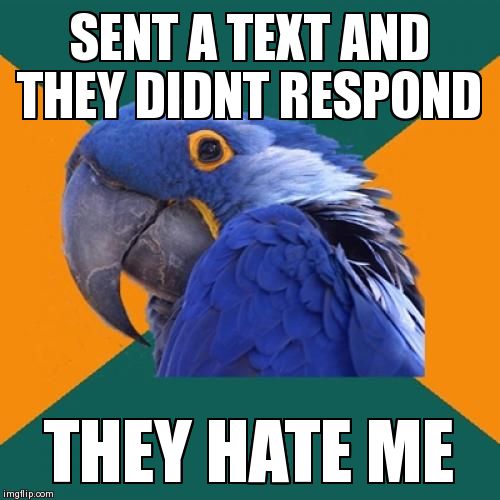 Paranoid Parrot Meme | SENT A TEXT AND THEY DIDNT RESPOND THEY HATE ME | image tagged in memes,paranoid parrot | made w/ Imgflip meme maker