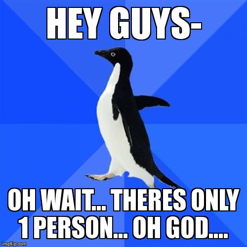 Socially Awkward Penguin Meme | HEY GUYS- OH WAIT... THERES ONLY 1 PERSON... OH GOD.... | image tagged in memes,socially awkward penguin | made w/ Imgflip meme maker