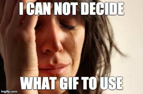 I CAN NOT DECIDE WHAT GIF TO USE | Generated image from memes,first world problems generated with the Imgflip Meme Maker