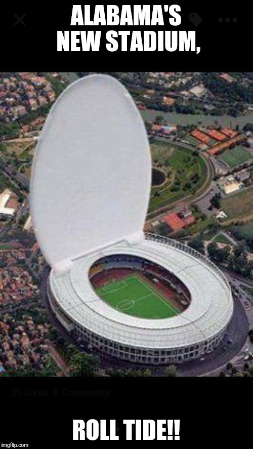 ALABAMA'S NEW STADIUM, ROLL TIDE!! | image tagged in alabama,football | made w/ Imgflip meme maker