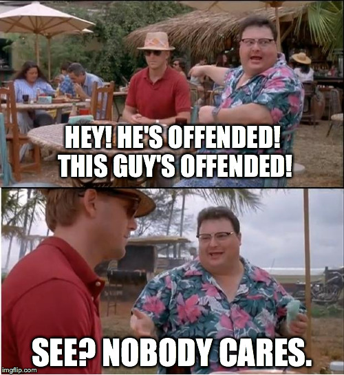 See Nobody Cares | HEY! HE'S OFFENDED! THIS GUY'S OFFENDED! SEE? NOBODY CARES. | image tagged in memes,see nobody cares | made w/ Imgflip meme maker