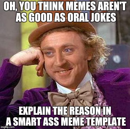 Creepy Condescending Wonka Meme | OH, YOU THINK MEMES AREN'T AS GOOD AS ORAL JOKES EXPLAIN THE REASON IN A SMART ASS MEME TEMPLATE | image tagged in memes,creepy condescending wonka | made w/ Imgflip meme maker