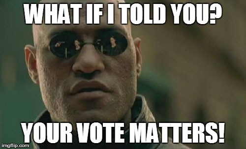 ELECTION ENVY | WHAT IF I TOLD YOU? YOUR VOTE MATTERS! | image tagged in memes,matrix morpheus,election,school | made w/ Imgflip meme maker