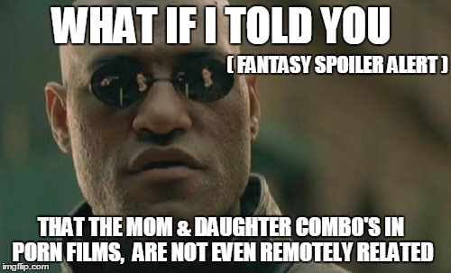 spoiler | WHAT IF I TOLD YOU ( FANTASY SPOILER ALERT ) THAT THE MOM & DAUGHTER COMBO'SIN PORN FILMS, ARE NOT EVEN REMOTELY RELATED | image tagged in memes,matrix morpheus,porn,spoilers,joke | made w/ Imgflip meme maker