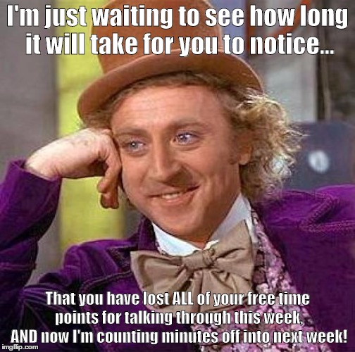 Just point to this sign when you need to get your class quiet. | I'm just waiting to see how long it will take for you to notice... That you have lost ALL of your free time points for talking through this  | image tagged in memes,creepy condescending wonka | made w/ Imgflip meme maker