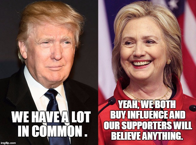 WE HAVE A LOT IN COMMON . YEAH, WE BOTH BUY INFLUENCE AND OUR SUPPORTERS WILL BELIEVE ANYTHING. | image tagged in memes,donald trump,hillary clinton 2016,election 2016,liars,road to whitehouse campaine | made w/ Imgflip meme maker