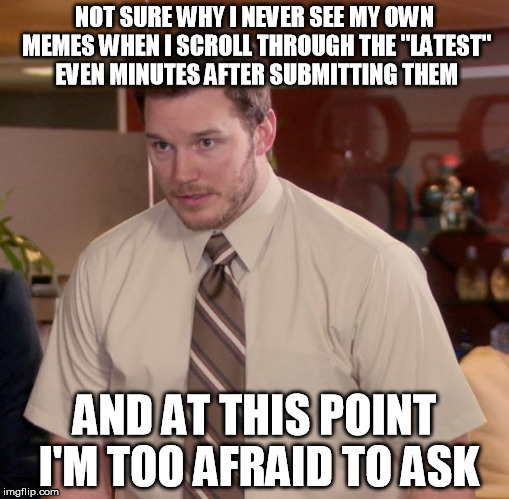 Afraid To Ask Andy | NOT SURE WHY I NEVER SEE MY OWN MEMES WHEN I SCROLL THROUGH THE "LATEST" EVEN MINUTES AFTER SUBMITTING THEM AND AT THIS POINT I'M TOO AFRAID | image tagged in memes,afraid to ask andy | made w/ Imgflip meme maker