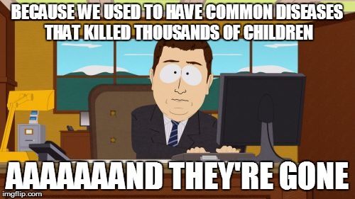 BECAUSE WE USED TO HAVE COMMON DISEASES THAT KILLED THOUSANDS OF CHILDREN AAAAAAAND THEY'RE GONE | image tagged in memes,aaaaand its gone | made w/ Imgflip meme maker