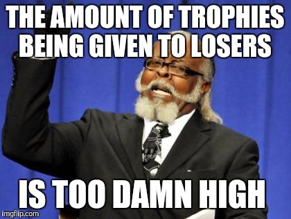 Too Damn High Meme | THE AMOUNT OF TROPHIES BEING GIVEN TO LOSERS IS TOO DAMN HIGH | image tagged in memes,too damn high | made w/ Imgflip meme maker