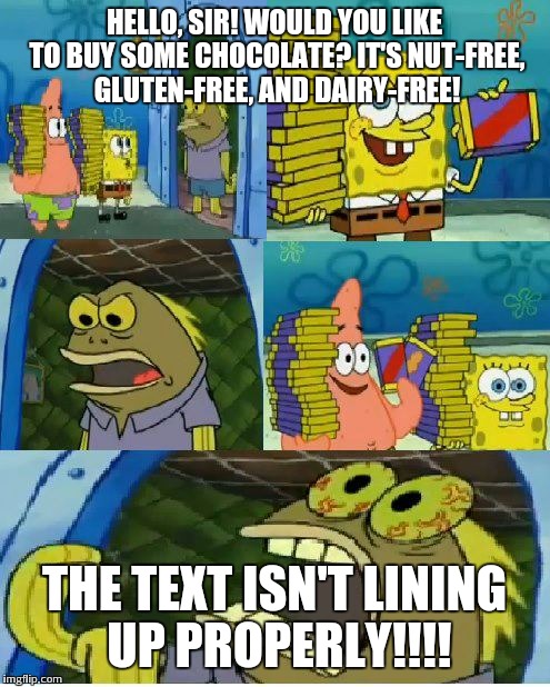 Chocolate Spongebob Meme | HELLO, SIR! WOULD YOU LIKE TO BUY SOME CHOCOLATE? IT'S NUT-FREE, GLUTEN-FREE, AND DAIRY-FREE! THE TEXT ISN'T LINING UP PROPERLY!!!! | image tagged in memes,chocolate spongebob | made w/ Imgflip meme maker