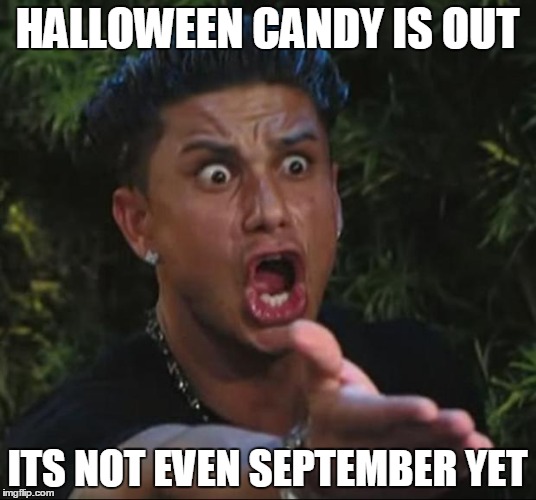 DJ Pauly D Meme | HALLOWEEN CANDY IS OUT ITS NOT EVEN SEPTEMBER YET | image tagged in memes,dj pauly d | made w/ Imgflip meme maker