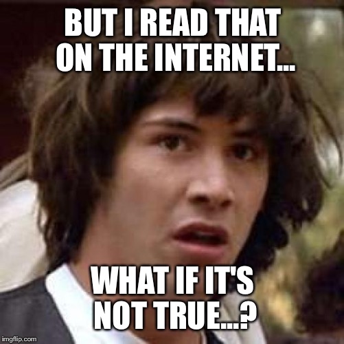 Conspiracy Keanu Meme | BUT I READ THAT ON THE INTERNET... WHAT IF IT'S NOT TRUE...? | image tagged in memes,conspiracy keanu | made w/ Imgflip meme maker