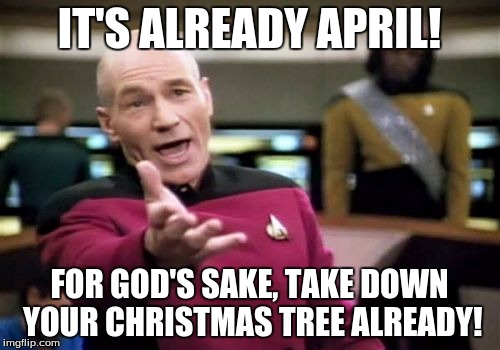 Picard Wtf Meme | IT'S ALREADY APRIL! FOR GOD'S SAKE, TAKE DOWN YOUR CHRISTMAS TREE ALREADY! | image tagged in memes,picard wtf | made w/ Imgflip meme maker