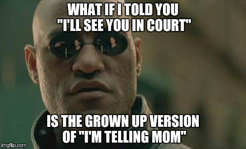 Matrix Morpheus | WHAT IF I TOLD YOU "I'LL SEE YOU IN COURT" IS THE GROWN UP VERSION OF "I'M TELLING MOM" | image tagged in memes,matrix morpheus | made w/ Imgflip meme maker