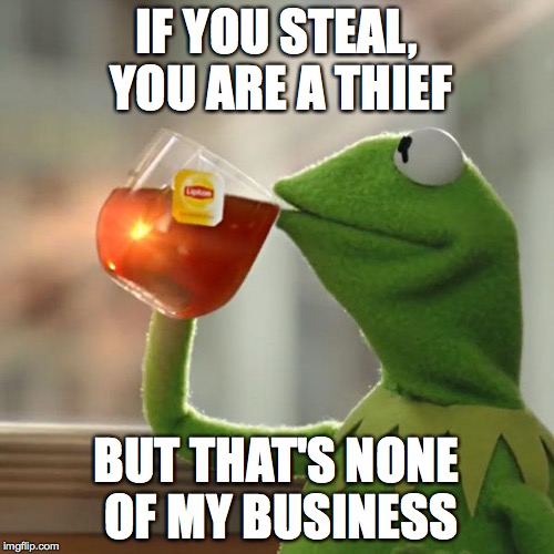 IF YOU STEAL, YOU ARE A THIEF BUT THAT'S NONE OF MY BUSINESS | image tagged in memes,but thats none of my business,kermit the frog | made w/ Imgflip meme maker