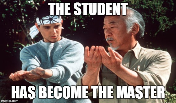 THE STUDENT HAS BECOME THE MASTER | image tagged in karate kid | made w/ Imgflip meme maker