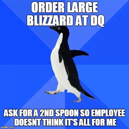 Socially Awkward Penguin | ORDER LARGE BLIZZARD AT DQ ASK FOR A 2ND SPOON SO EMPLOYEE DOESNT THINK IT'S ALL FOR ME | image tagged in memes,socially awkward penguin,AdviceAnimals | made w/ Imgflip meme maker