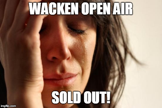 Wacken Open Air sold out! | WACKEN OPEN AIR SOLD OUT! | image tagged in wacken open air,sold out,metal,heavy metal | made w/ Imgflip meme maker
