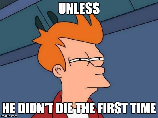 Futurama Fry Meme | UNLESS HE DIDN'T DIE THE FIRST TIME | image tagged in memes,futurama fry | made w/ Imgflip meme maker
