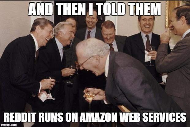 Rich men laughing | AND THEN I TOLD THEM REDDIT RUNS ON AMAZON WEB SERVICES | image tagged in rich men laughing,AdviceAnimals | made w/ Imgflip meme maker