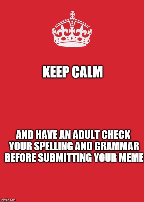 Keep Calm And Carry On Red | KEEP CALM AND HAVE AN ADULT CHECK YOUR SPELLING AND GRAMMAR BEFORE SUBMITTING YOUR MEME | image tagged in memes,keep calm and carry on red | made w/ Imgflip meme maker