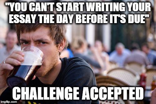 Lazy College Senior | "YOU CAN'T START WRITING YOUR ESSAY THE DAY BEFORE IT'S DUE" CHALLENGE ACCEPTED | image tagged in memes,lazy college senior | made w/ Imgflip meme maker