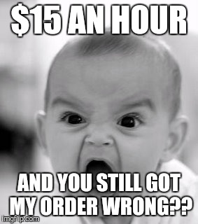 Angry Baby | $15 AN HOUR AND YOU STILL GOT MY ORDER WRONG?? | image tagged in memes,angry baby | made w/ Imgflip meme maker