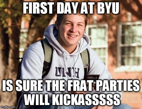 College Freshman | FIRST DAY AT BYU IS SURE THE FRAT PARTIES WILL KICKASSSSS | image tagged in memes,college freshman,frat party,byu | made w/ Imgflip meme maker