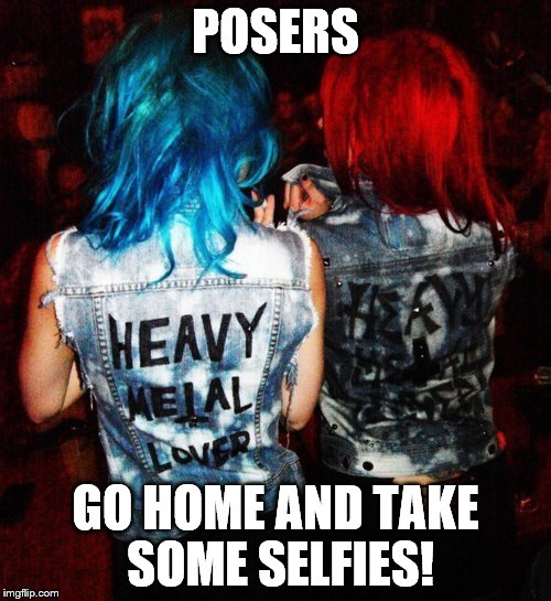 Poser chicks | POSERS GO HOME AND TAKE SOME SELFIES! | image tagged in heavy metal,scene girls | made w/ Imgflip meme maker