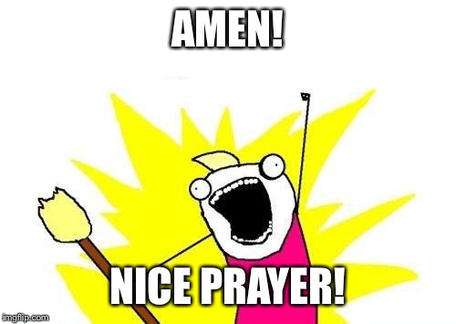 AMEN! NICE PRAYER! | image tagged in memes,x all the y | made w/ Imgflip meme maker