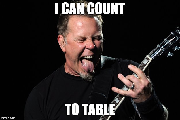 James Table Hetfield | I CAN COUNT TO TABLE | image tagged in james hetfield,hetfield,james,table,lulu,count to potato | made w/ Imgflip meme maker