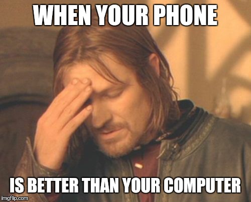 What I always think when I need my computer | WHEN YOUR PHONE IS BETTER THAN YOUR COMPUTER | image tagged in memes,frustrated boromir | made w/ Imgflip meme maker