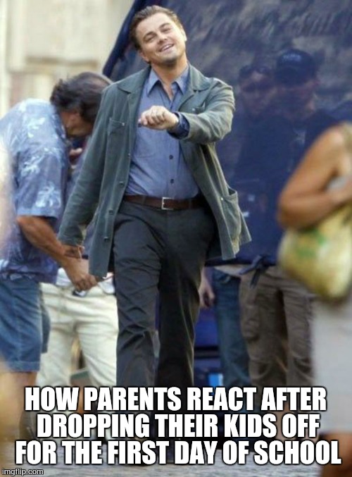 Dicaprio walking | HOW PARENTS REACT AFTER DROPPING THEIR KIDS OFF FOR THE FIRST DAY OF SCHOOL | image tagged in dicaprio walking | made w/ Imgflip meme maker