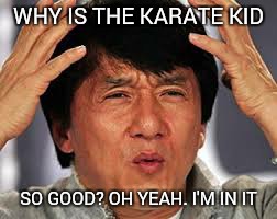 Why?! | WHY IS THE KARATE KID SO GOOD? OH YEAH. I'M IN IT | image tagged in jackie chan wtf,jackie chan,wtf,for the lawls,why,karate kid | made w/ Imgflip meme maker