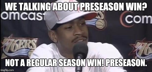 Allen Iverson | WE TALKING ABOUT PRESEASON WIN? NOT A REGULAR SEASON WIN! PRESEASON. | image tagged in allen iverson | made w/ Imgflip meme maker