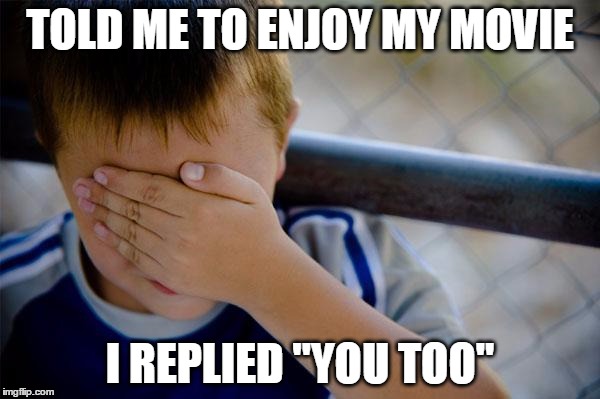 while buying movie tickets...... | TOLD ME TO ENJOY MY MOVIE I REPLIED "YOU TOO" | image tagged in memes,confession kid | made w/ Imgflip meme maker