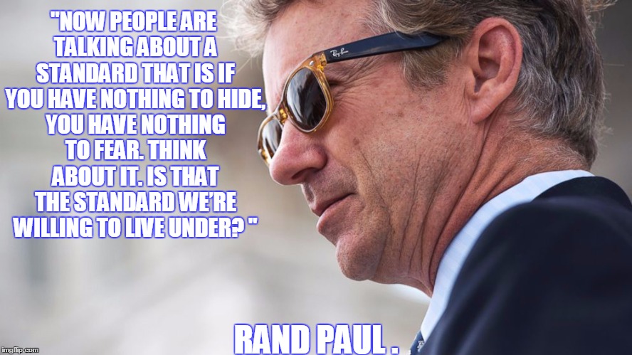"NOW PEOPLE ARE TALKING ABOUT A STANDARD THAT IS IF YOU HAVE NOTHING TOHIDE, YOU HAVE NOTHING TO FEAR. THINK ABOUT IT. IS THAT THE STANDARD | image tagged in memes,politics,political,election 2016,rand paul,road to whitehouse campaine | made w/ Imgflip meme maker