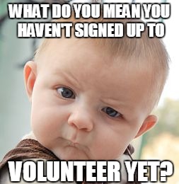 Skeptical Baby Meme | WHAT DO YOU MEAN YOU HAVEN'T SIGNED UP TO VOLUNTEER YET? | image tagged in memes,skeptical baby | made w/ Imgflip meme maker