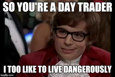 I Too Like To Live Dangerously Meme | SO YOU'RE A DAY TRADER I TOO LIKE TO LIVE DANGEROUSLY | image tagged in memes,i too like to live dangerously | made w/ Imgflip meme maker