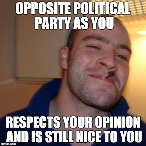 Good Guy Greg | OPPOSITE POLITICAL PARTY AS YOU RESPECTS YOUR OPINION AND IS STILL NICE TO YOU | image tagged in memes,good guy greg | made w/ Imgflip meme maker
