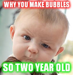 Skeptical Baby Meme | WHY YOU MAKE BUBBLES SO TWO YEAR OLD | image tagged in memes,skeptical baby | made w/ Imgflip meme maker