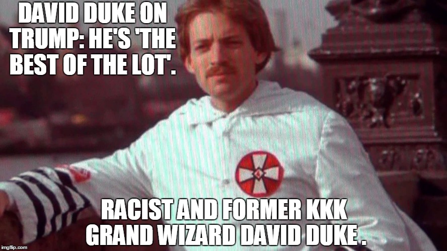 DAVID DUKE ON TRUMP: HE'S 'THE BEST OF THE LOT'. RACIST AND FORMER KKK GRAND WIZARD DAVID DUKE . | image tagged in donald trump,memes,election 2016,road to whitehouse campaine,politics,political | made w/ Imgflip meme maker
