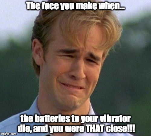 1990s First World Problems | The face you make when... the batteries to your vibrator die, and you were THAT close!!! | image tagged in memes,1990s first world problems | made w/ Imgflip meme maker
