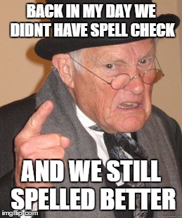 -_- | BACK IN MY DAY WE DIDNT HAVE SPELL CHECK AND WE STILL SPELLED BETTER | image tagged in memes,back in my day | made w/ Imgflip meme maker