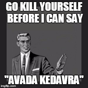 Kill Yourself Guy Meme | GO KILL YOURSELF BEFORE I CAN SAY "AVADA KEDAVRA" | image tagged in memes,kill yourself guy,harry potter | made w/ Imgflip meme maker