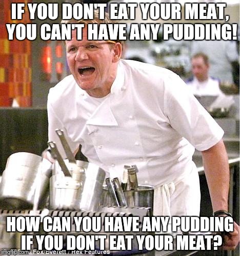 Pink Ramsey | IF YOU DON'T EAT YOUR MEAT, YOU CAN'T HAVE ANY PUDDING! HOW CAN YOU HAVE ANY PUDDING IF YOU DON'T EAT YOUR MEAT? | image tagged in memes,chef gordon ramsay | made w/ Imgflip meme maker