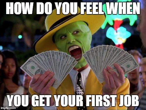 Money Money | HOW DO YOU FEEL WHEN YOU GET YOUR FIRST JOB | image tagged in memes,money money | made w/ Imgflip meme maker