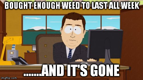 Aaaaand Its Gone Meme | BOUGHT ENOUGH WEED TO LAST ALL WEEK .......AND IT'S GONE | image tagged in memes,aaaaand its gone | made w/ Imgflip meme maker