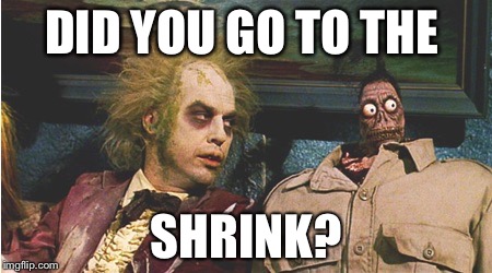 DID YOU GO TO THE SHRINK? | image tagged in beetlejuice,shrinkage,head,small | made w/ Imgflip meme maker