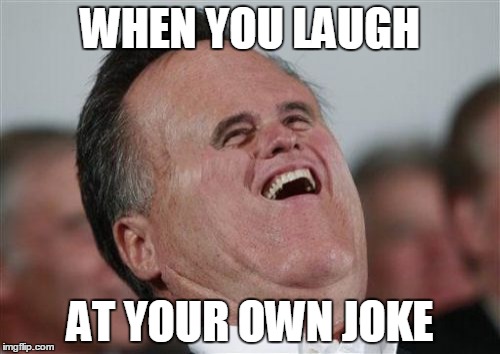 Small Face Romney | WHEN YOU LAUGH AT YOUR OWN JOKE | image tagged in memes,small face romney | made w/ Imgflip meme maker